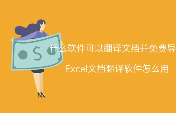 什么软件可以翻译文档并免费导出 Excel文档翻译软件怎么用？